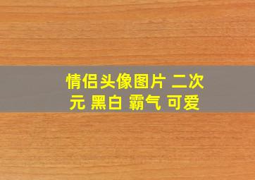 情侣头像图片 二次元 黑白 霸气 可爱